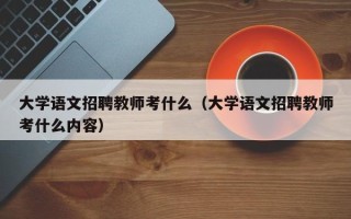 大学语文招聘教师考什么（大学语文招聘教师考什么内容）