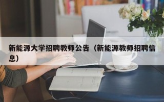 新能源大学招聘教师公告（新能源教师招聘信息）