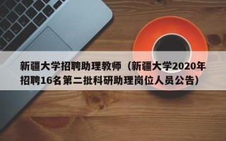 新疆大学招聘助理教师（新疆大学2020年招聘16名第二批科研助理岗位人员公告）
