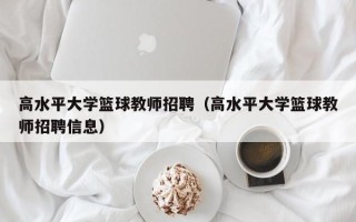 高水平大学篮球教师招聘（高水平大学篮球教师招聘信息）