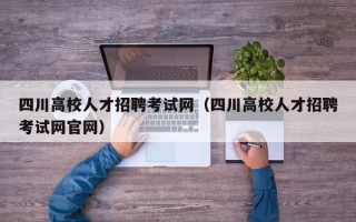 四川高校人才招聘考试网（四川高校人才招聘考试网官网）