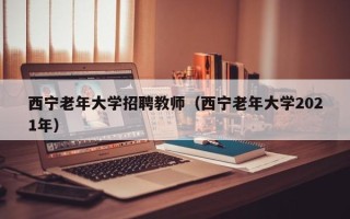 西宁老年大学招聘教师（西宁老年大学2021年）
