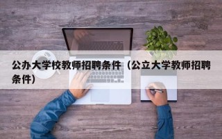 公办大学校教师招聘条件（公立大学教师招聘条件）
