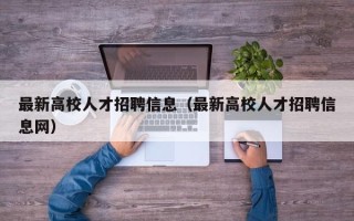 最新高校人才招聘信息（最新高校人才招聘信息网）