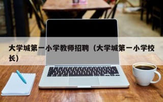 大学城第一小学教师招聘（大学城第一小学校长）