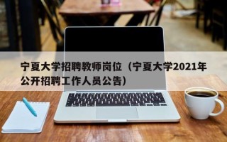宁夏大学招聘教师岗位（宁夏大学2021年公开招聘工作人员公告）