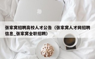 张家窝招聘高校人才公告（张家窝人才网招聘信息_张家窝全职招聘）
