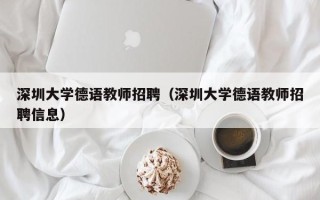 深圳大学德语教师招聘（深圳大学德语教师招聘信息）