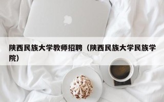 陕西民族大学教师招聘（陕西民族大学民族学院）