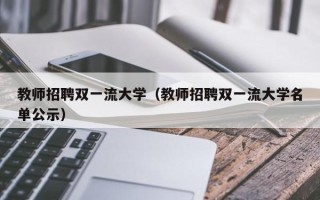教师招聘双一流大学（教师招聘双一流大学名单公示）