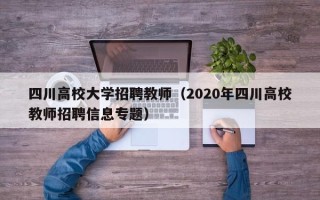 四川高校大学招聘教师（2020年四川高校教师招聘信息专题）