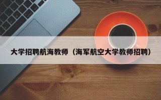大学招聘航海教师（海军航空大学教师招聘）