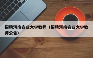 招聘河南农业大学教师（招聘河南农业大学教师公告）