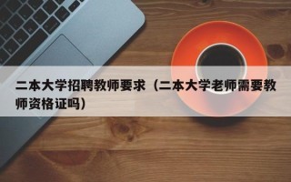 二本大学招聘教师要求（二本大学老师需要教师资格证吗）