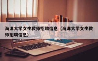海洋大学女生教师招聘信息（海洋大学女生教师招聘信息）