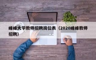 峰峰大学教师招聘岗位表（2020峰峰教师招聘）
