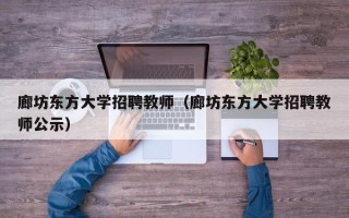 廊坊东方大学招聘教师（廊坊东方大学招聘教师公示）