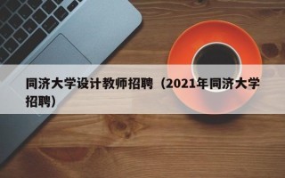 同济大学设计教师招聘（2021年同济大学招聘）