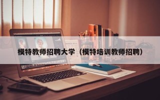 模特教师招聘大学（模特培训教师招聘）