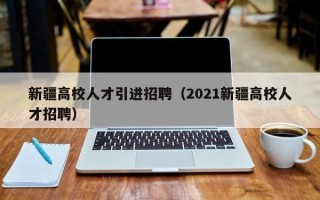 新疆高校人才引进招聘（2021新疆高校人才招聘）
