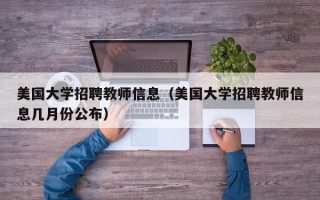 美国大学招聘教师信息（美国大学招聘教师信息几月份公布）