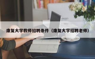 康复大学教师招聘条件（康复大学招聘老师）