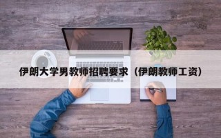 伊朗大学男教师招聘要求（伊朗教师工资）