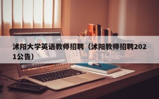 沭阳大学英语教师招聘（沭阳教师招聘2021公告）