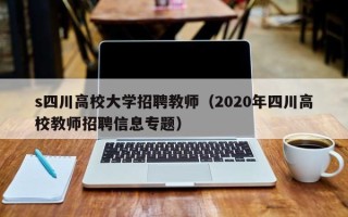 s四川高校大学招聘教师（2020年四川高校教师招聘信息专题）