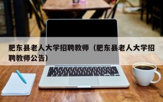 肥东县老人大学招聘教师（肥东县老人大学招聘教师公告）