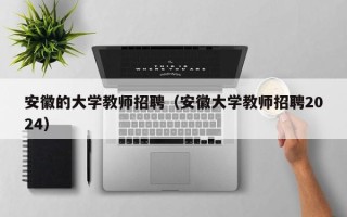 安徽的大学教师招聘（安徽大学教师招聘2024）