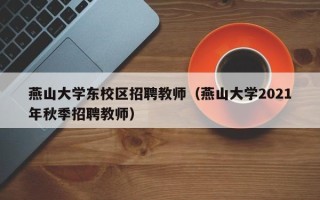 燕山大学东校区招聘教师（燕山大学2021年秋季招聘教师）