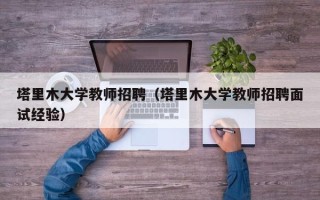 塔里木大学教师招聘（塔里木大学教师招聘面试经验）