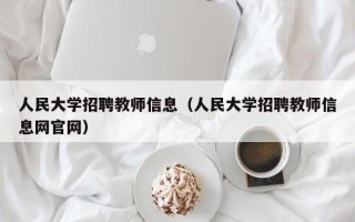人民大学招聘教师信息（人民大学招聘教师信息网官网）