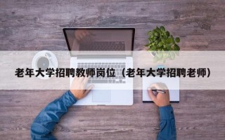 老年大学招聘教师岗位（老年大学招聘老师）