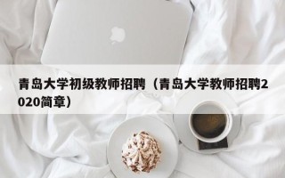 青岛大学初级教师招聘（青岛大学教师招聘2020简章）