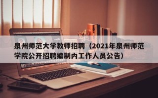 泉州师范大学教师招聘（2021年泉州师范学院公开招聘编制内工作人员公告）