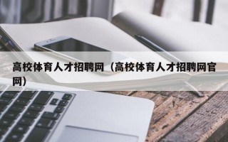 高校体育人才招聘网（高校体育人才招聘网官网）