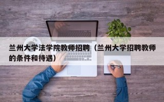 兰州大学法学院教师招聘（兰州大学招聘教师的条件和待遇）