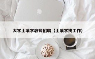 大学土壤学教师招聘（土壤学找工作）
