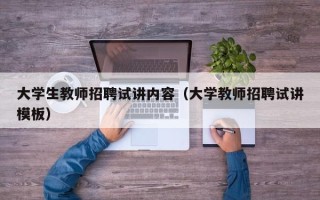 大学生教师招聘试讲内容（大学教师招聘试讲模板）