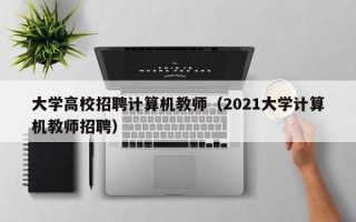 大学高校招聘计算机教师（2021大学计算机教师招聘）