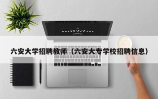 六安大学招聘教师（六安大专学校招聘信息）