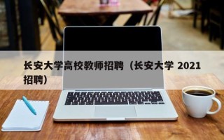 长安大学高校教师招聘（长安大学 2021招聘）