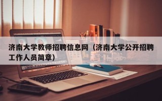 济南大学教师招聘信息网（济南大学公开招聘工作人员简章）