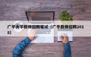 广平大学教师招聘笔试（广平教师招聘2018）