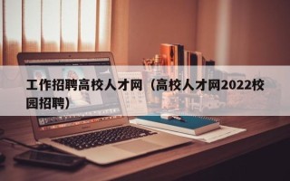 工作招聘高校人才网（高校人才网2022校园招聘）
