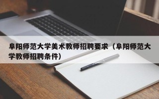 阜阳师范大学美术教师招聘要求（阜阳师范大学教师招聘条件）