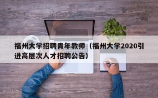 福州大学招聘青年教师（福州大学2020引进高层次人才招聘公告）