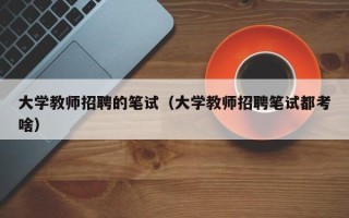 大学教师招聘的笔试（大学教师招聘笔试都考啥）